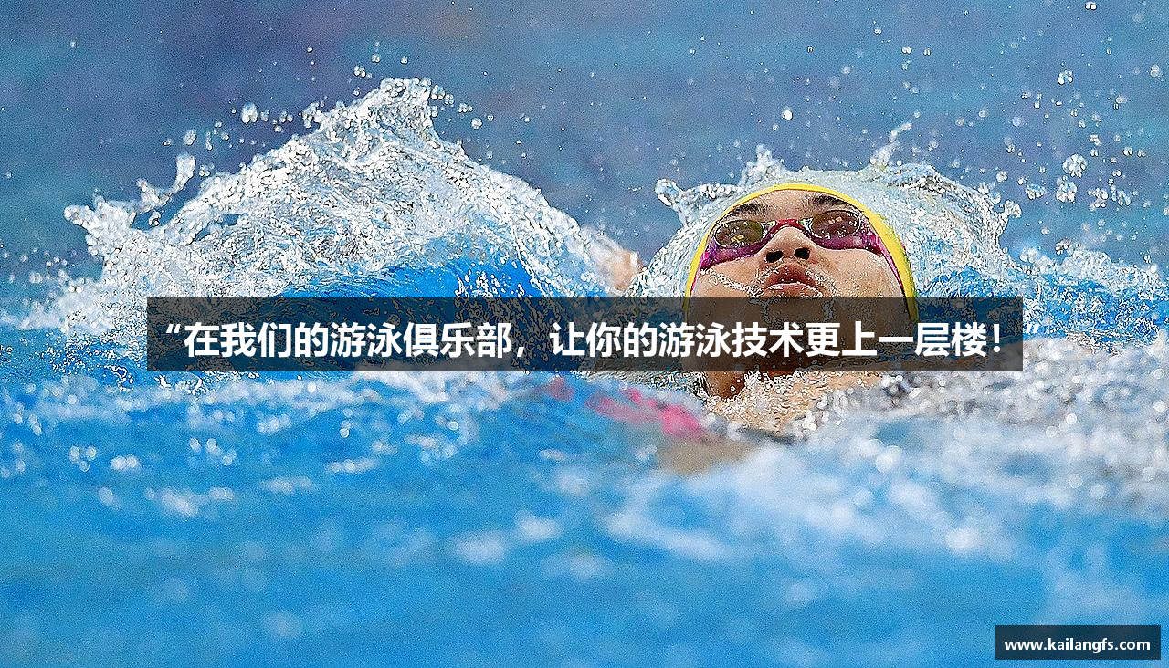 “在我们的游泳俱乐部，让你的游泳技术更上一层楼！”